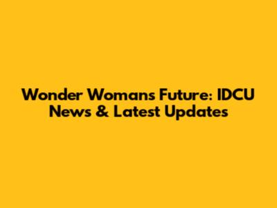 Wonder Woman's Future: IDCU News & Latest Updates