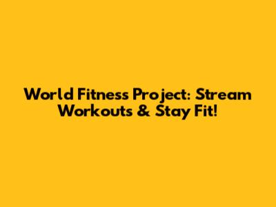 World Fitness Project: Stream Workouts & Stay Fit!