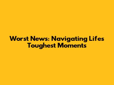Worst News: Navigating Life's Toughest Moments