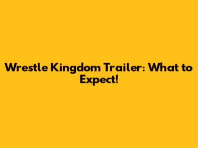 Wrestle Kingdom Trailer: What to Expect!