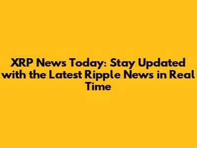 XRP News Today: Stay Updated with the Latest Ripple News in Real Time
