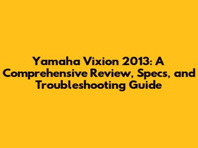 Yamaha Vixion 2013: A Comprehensive Review, Specs, and Troubleshooting Guide