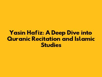 Yasin Hafiz: A Deep Dive into Quranic Recitation and Islamic Studies