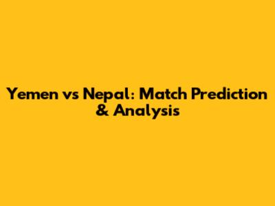 Yemen vs Nepal: Match Prediction & Analysis