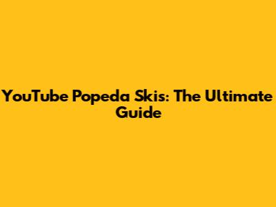 YouTube Popeda Skis: The Ultimate Guide