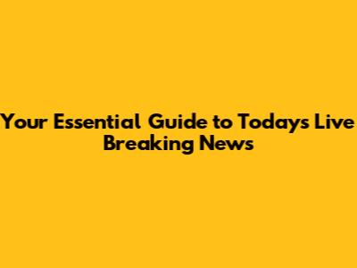 Your Essential Guide to Today's Live Breaking News