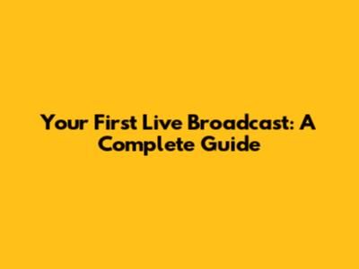 Your First Live Broadcast: A Complete Guide
