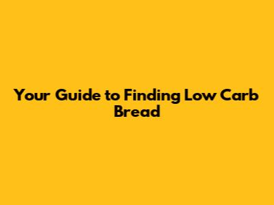 Your Guide to Finding Low Carb Bread