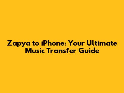 Zapya to iPhone: Your Ultimate Music Transfer Guide