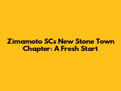 Zimamoto SC's New Stone Town Chapter: A Fresh Start