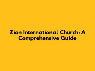 Zion International Church: A Comprehensive Guide