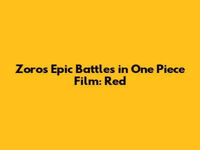 Zoro's Epic Battles in One Piece Film: Red