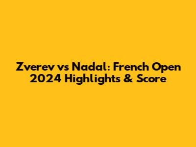 Zverev vs Nadal: French Open 2024 Highlights & Score