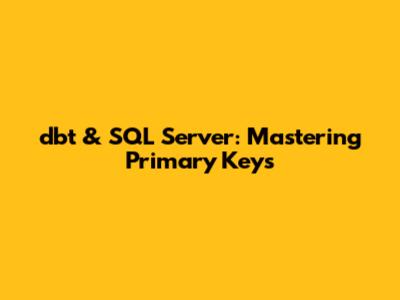 dbt & SQL Server: Mastering Primary Keys