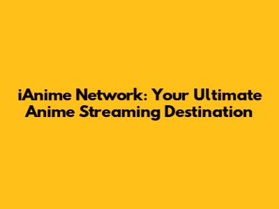 iAnime Network: Your Ultimate Anime Streaming Destination