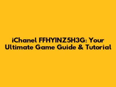 iChanel FFHYINZ5H3G: Your Ultimate Game Guide & Tutorial