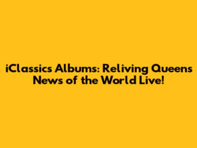 iClassics Albums: Reliving Queen's 'News of the World' Live!