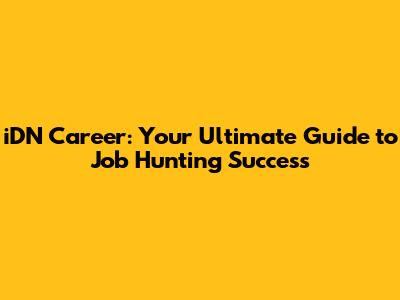 iDN Career: Your Ultimate Guide to Job Hunting Success