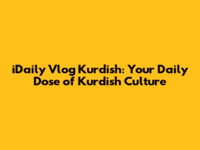 iDaily Vlog Kurdish: Your Daily Dose of Kurdish Culture