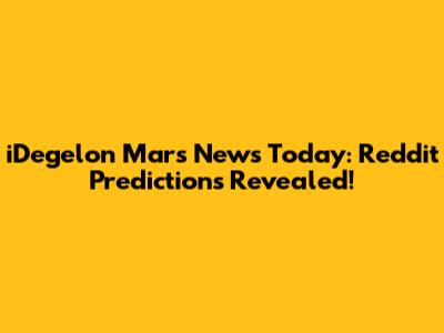 iDegelon Mars News Today: Reddit Predictions Revealed!