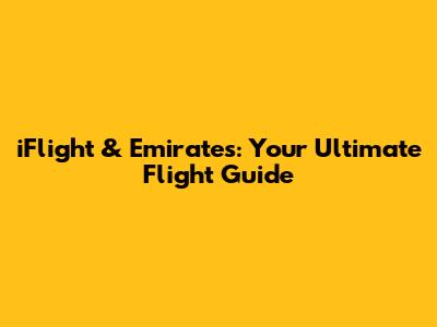 iFlight & Emirates: Your Ultimate Flight Guide