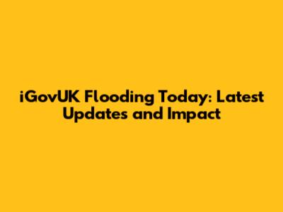 iGovUK Flooding Today: Latest Updates and Impact
