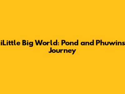 iLittle Big World: Pond and Phuwin's Journey
