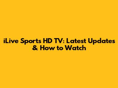 iLive Sports HD TV: Latest Updates & How to Watch