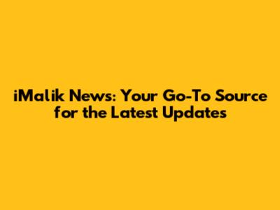iMalik News: Your Go-To Source for the Latest Updates