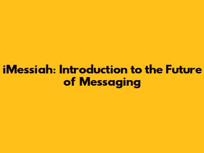 iMessiah: Introduction to the Future of Messaging
