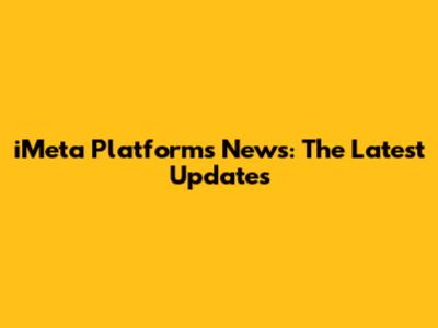 iMeta Platforms News: The Latest Updates
