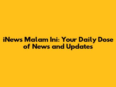 iNews Malam Ini: Your Daily Dose of News and Updates