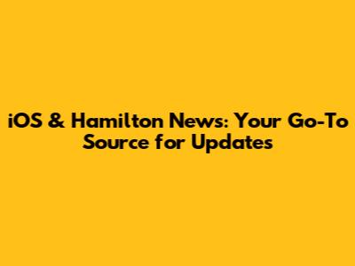 iOS & Hamilton News: Your Go-To Source for Updates