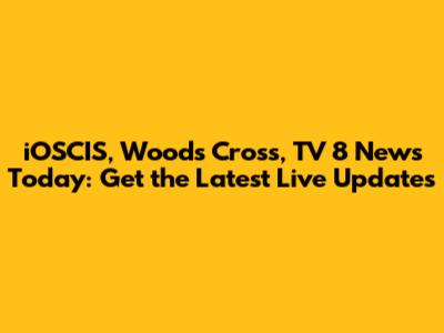 iOSCIS, Woods Cross, TV 8 News Today: Get the Latest Live Updates