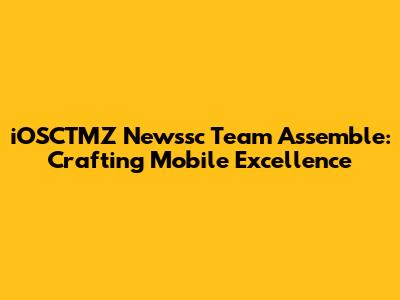 iOSCTMZ Newssc Team Assemble: Crafting Mobile Excellence