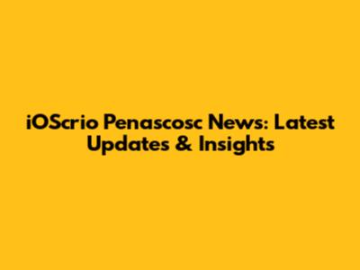 iOScrio Penascosc News: Latest Updates & Insights