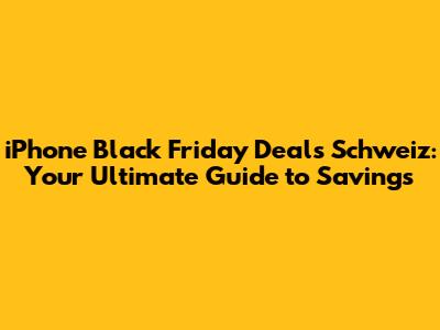iPhone Black Friday Deals Schweiz: Your Ultimate Guide to Savings