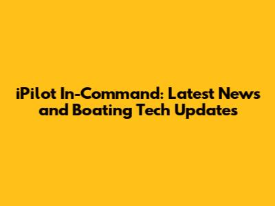 iPilot In-Command: Latest News and Boating Tech Updates
