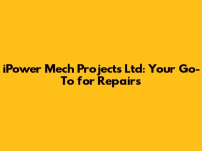 iPower Mech Projects Ltd: Your Go-To for Repairs