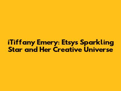 iTiffany Emery: Etsy's Sparkling Star and Her Creative Universe