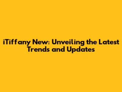 iTiffany New: Unveiling the Latest Trends and Updates