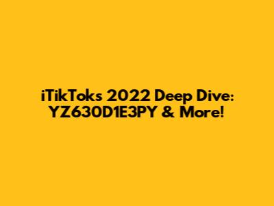 iTikTok's 2022 Deep Dive: YZ630D1E3PY & More!