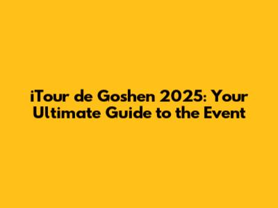 iTour de Goshen 2025: Your Ultimate Guide to the Event