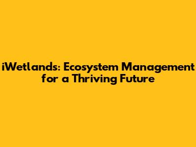 iWetlands: Ecosystem Management for a Thriving Future