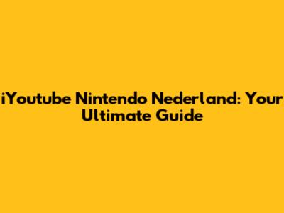 iYoutube Nintendo Nederland: Your Ultimate Guide