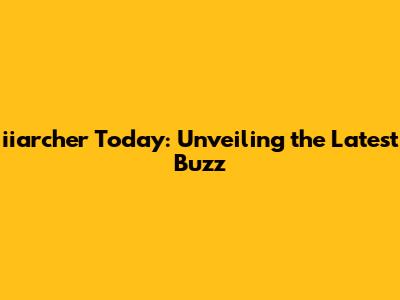 iiarcher Today: Unveiling the Latest Buzz