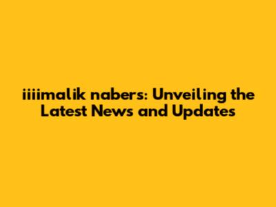 iiiimalik nabers: Unveiling the Latest News and Updates