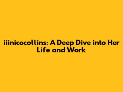 iiinicocollins: A Deep Dive into Her Life and Work