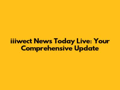 iiiwect News Today Live: Your Comprehensive Update