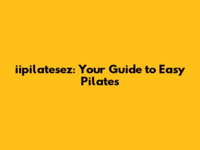 iipilatesez: Your Guide to Easy Pilates